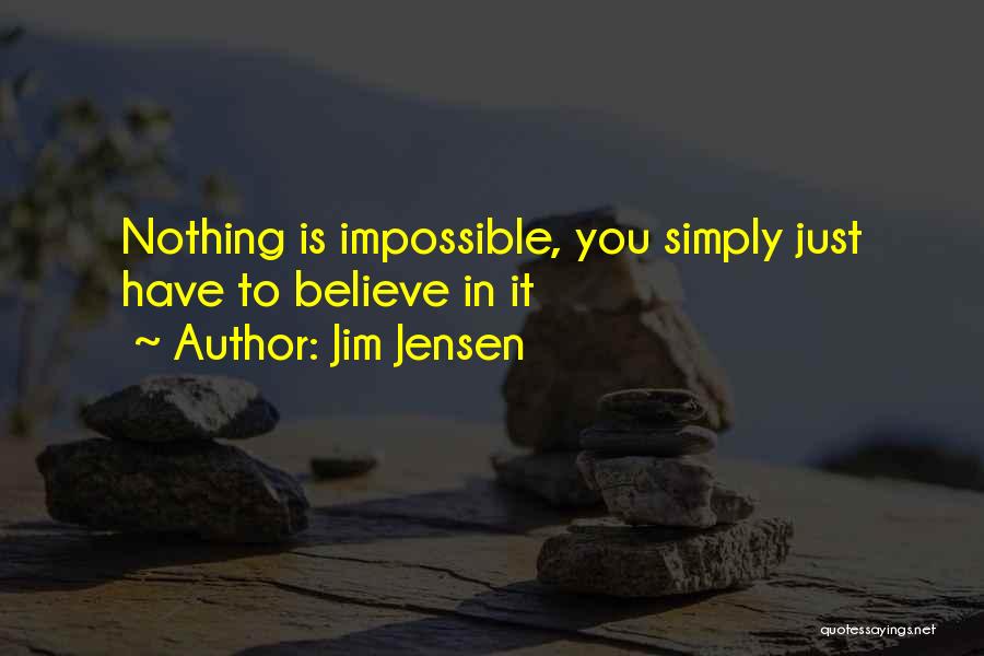 Jim Jensen Quotes: Nothing Is Impossible, You Simply Just Have To Believe In It