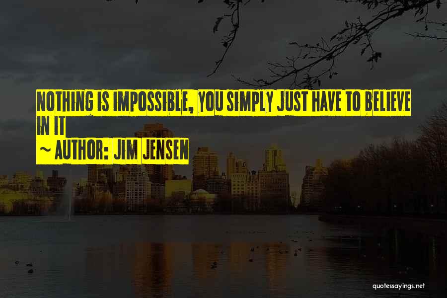 Jim Jensen Quotes: Nothing Is Impossible, You Simply Just Have To Believe In It