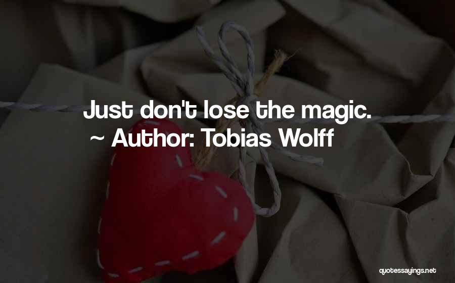 Tobias Wolff Quotes: Just Don't Lose The Magic.