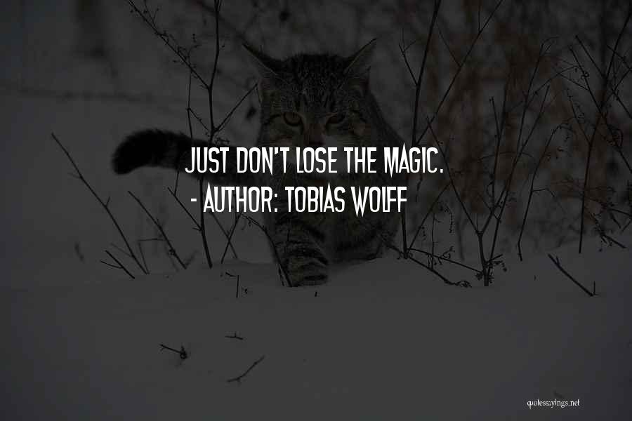 Tobias Wolff Quotes: Just Don't Lose The Magic.