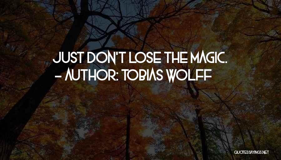 Tobias Wolff Quotes: Just Don't Lose The Magic.