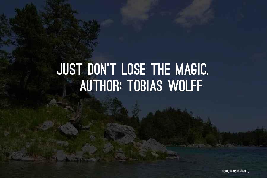 Tobias Wolff Quotes: Just Don't Lose The Magic.