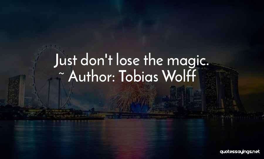 Tobias Wolff Quotes: Just Don't Lose The Magic.