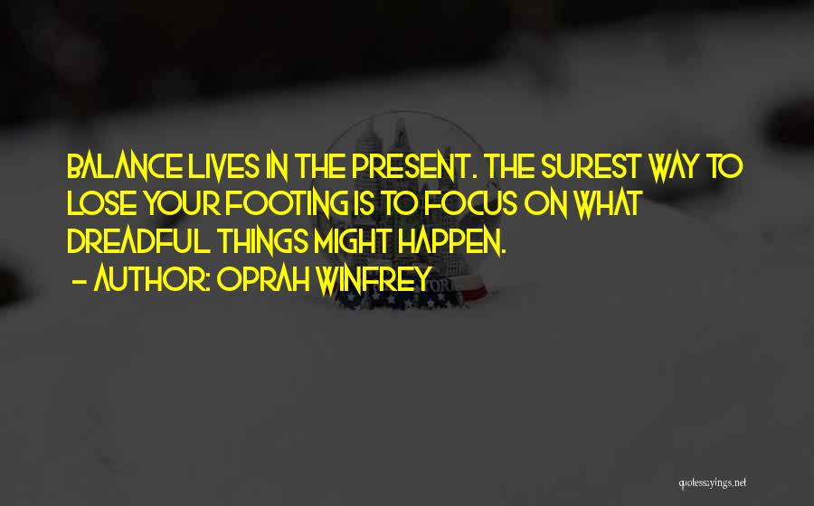 Oprah Winfrey Quotes: Balance Lives In The Present. The Surest Way To Lose Your Footing Is To Focus On What Dreadful Things Might