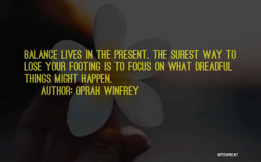 Oprah Winfrey Quotes: Balance Lives In The Present. The Surest Way To Lose Your Footing Is To Focus On What Dreadful Things Might