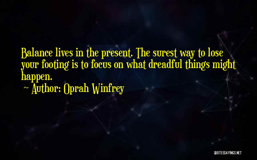 Oprah Winfrey Quotes: Balance Lives In The Present. The Surest Way To Lose Your Footing Is To Focus On What Dreadful Things Might