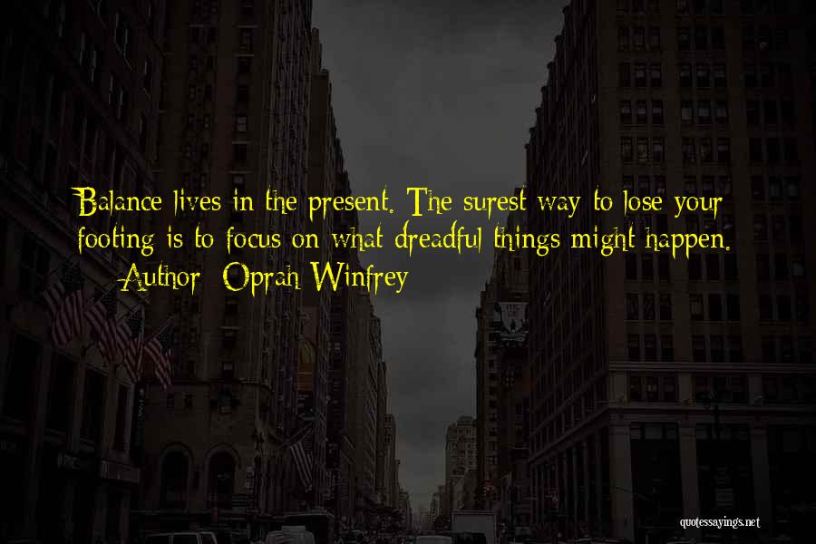 Oprah Winfrey Quotes: Balance Lives In The Present. The Surest Way To Lose Your Footing Is To Focus On What Dreadful Things Might