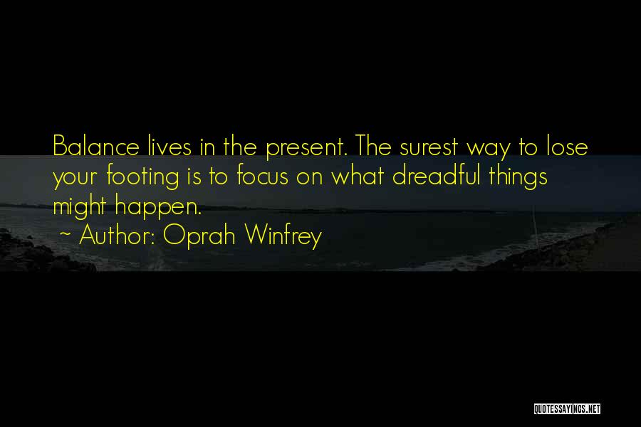 Oprah Winfrey Quotes: Balance Lives In The Present. The Surest Way To Lose Your Footing Is To Focus On What Dreadful Things Might