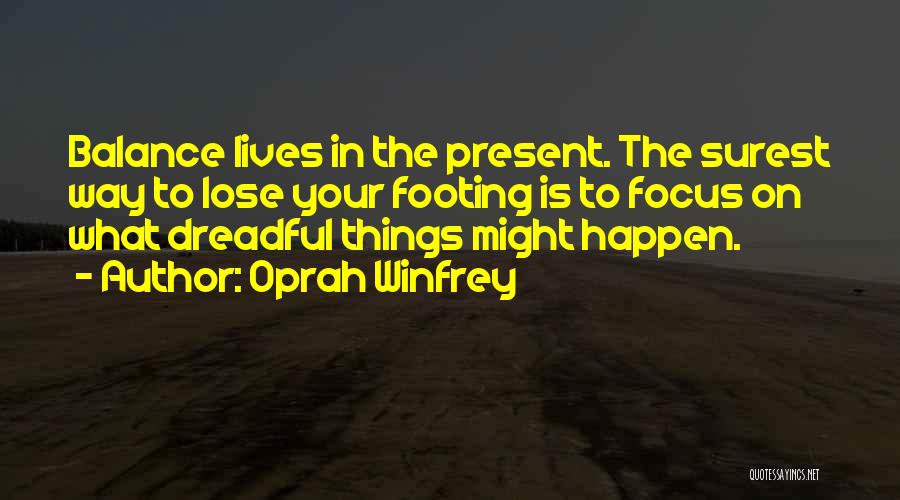 Oprah Winfrey Quotes: Balance Lives In The Present. The Surest Way To Lose Your Footing Is To Focus On What Dreadful Things Might