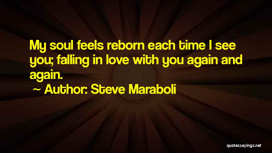 Steve Maraboli Quotes: My Soul Feels Reborn Each Time I See You; Falling In Love With You Again And Again.