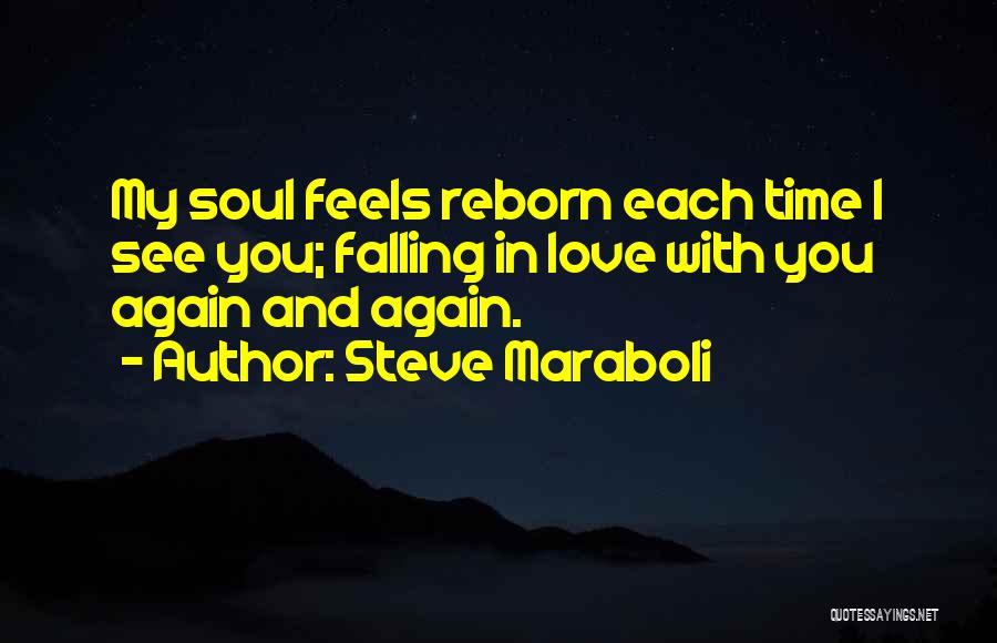 Steve Maraboli Quotes: My Soul Feels Reborn Each Time I See You; Falling In Love With You Again And Again.