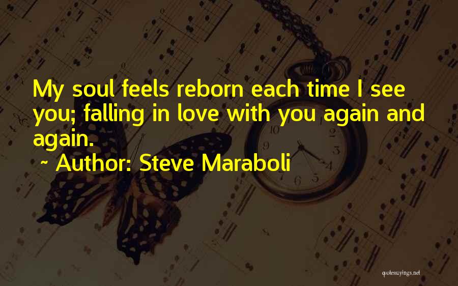 Steve Maraboli Quotes: My Soul Feels Reborn Each Time I See You; Falling In Love With You Again And Again.