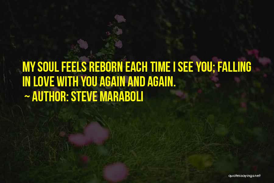 Steve Maraboli Quotes: My Soul Feels Reborn Each Time I See You; Falling In Love With You Again And Again.