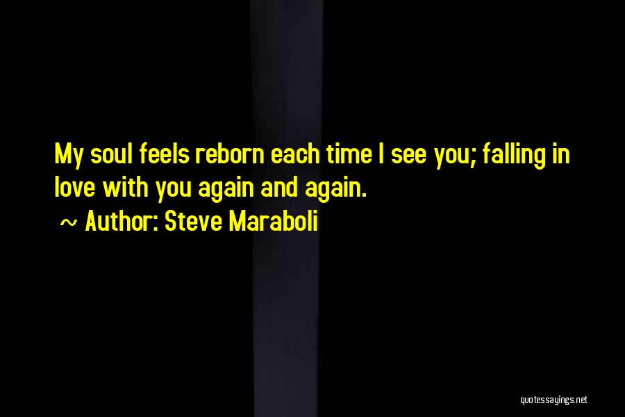 Steve Maraboli Quotes: My Soul Feels Reborn Each Time I See You; Falling In Love With You Again And Again.