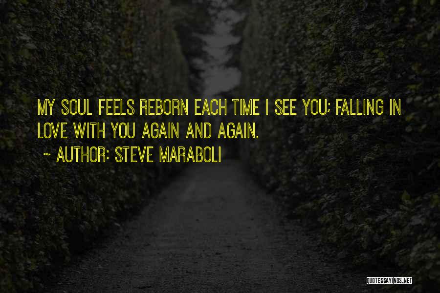 Steve Maraboli Quotes: My Soul Feels Reborn Each Time I See You; Falling In Love With You Again And Again.