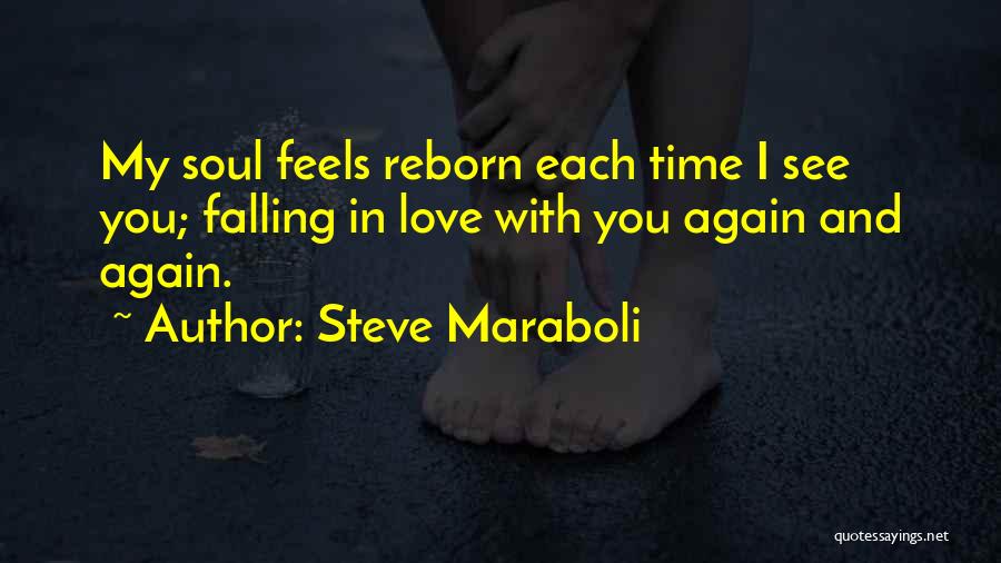 Steve Maraboli Quotes: My Soul Feels Reborn Each Time I See You; Falling In Love With You Again And Again.