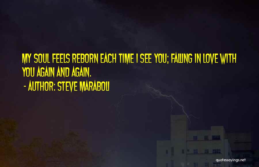 Steve Maraboli Quotes: My Soul Feels Reborn Each Time I See You; Falling In Love With You Again And Again.