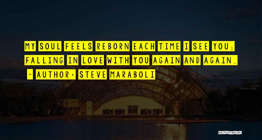 Steve Maraboli Quotes: My Soul Feels Reborn Each Time I See You; Falling In Love With You Again And Again.