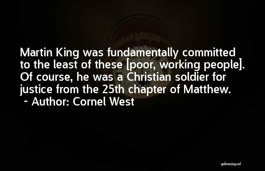 Cornel West Quotes: Martin King Was Fundamentally Committed To The Least Of These [poor, Working People]. Of Course, He Was A Christian Soldier