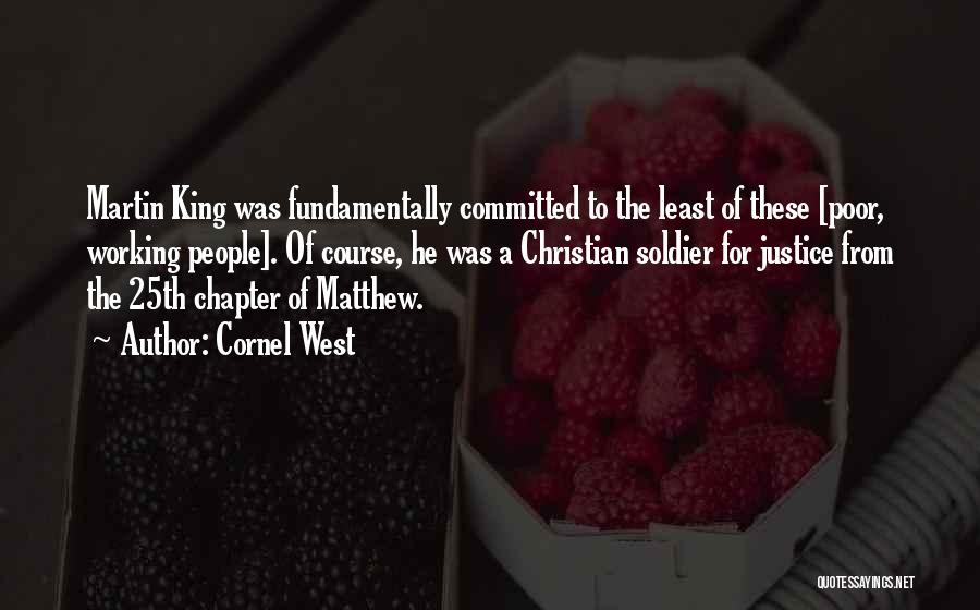 Cornel West Quotes: Martin King Was Fundamentally Committed To The Least Of These [poor, Working People]. Of Course, He Was A Christian Soldier