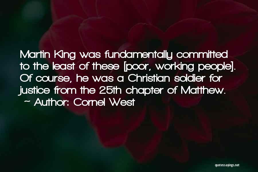 Cornel West Quotes: Martin King Was Fundamentally Committed To The Least Of These [poor, Working People]. Of Course, He Was A Christian Soldier