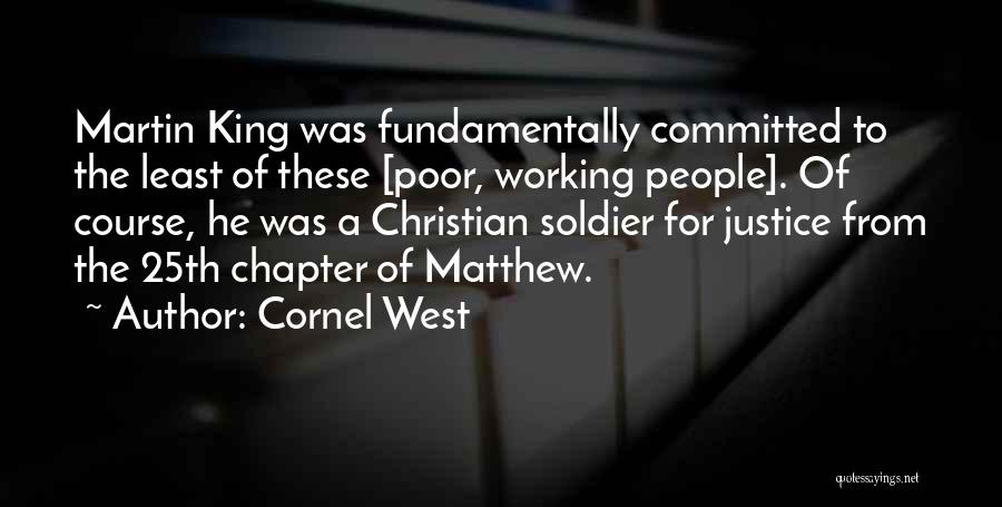 Cornel West Quotes: Martin King Was Fundamentally Committed To The Least Of These [poor, Working People]. Of Course, He Was A Christian Soldier