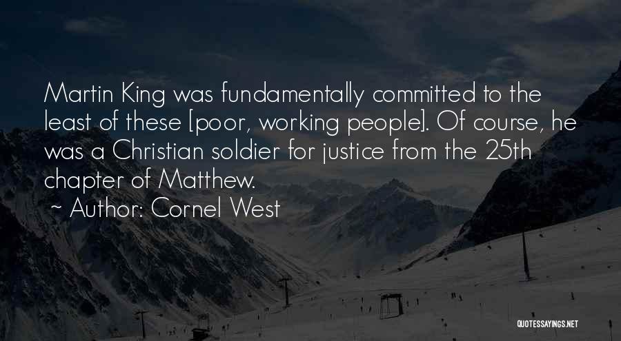 Cornel West Quotes: Martin King Was Fundamentally Committed To The Least Of These [poor, Working People]. Of Course, He Was A Christian Soldier