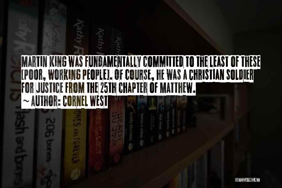 Cornel West Quotes: Martin King Was Fundamentally Committed To The Least Of These [poor, Working People]. Of Course, He Was A Christian Soldier