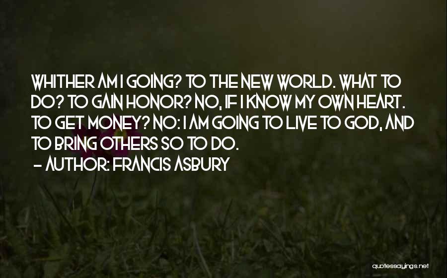 Francis Asbury Quotes: Whither Am I Going? To The New World. What To Do? To Gain Honor? No, If I Know My Own