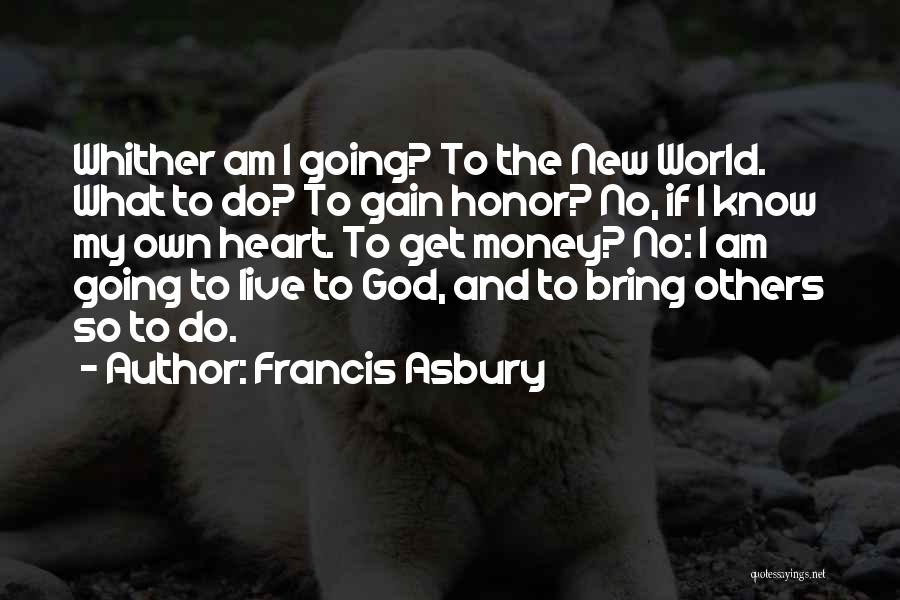 Francis Asbury Quotes: Whither Am I Going? To The New World. What To Do? To Gain Honor? No, If I Know My Own