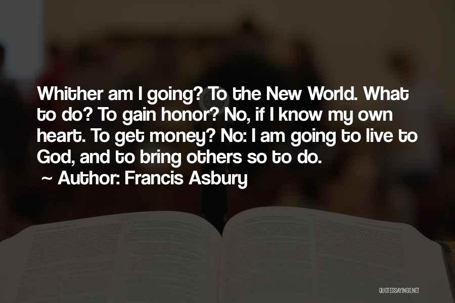 Francis Asbury Quotes: Whither Am I Going? To The New World. What To Do? To Gain Honor? No, If I Know My Own