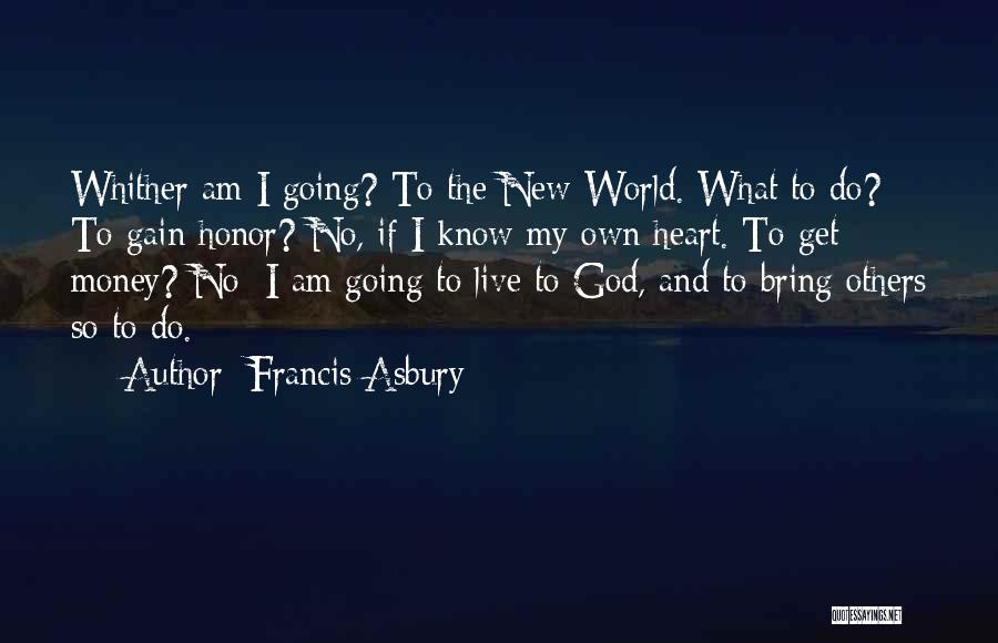 Francis Asbury Quotes: Whither Am I Going? To The New World. What To Do? To Gain Honor? No, If I Know My Own