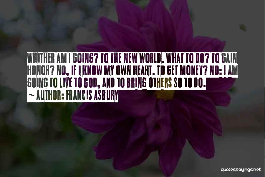 Francis Asbury Quotes: Whither Am I Going? To The New World. What To Do? To Gain Honor? No, If I Know My Own