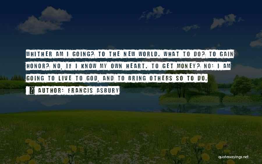 Francis Asbury Quotes: Whither Am I Going? To The New World. What To Do? To Gain Honor? No, If I Know My Own