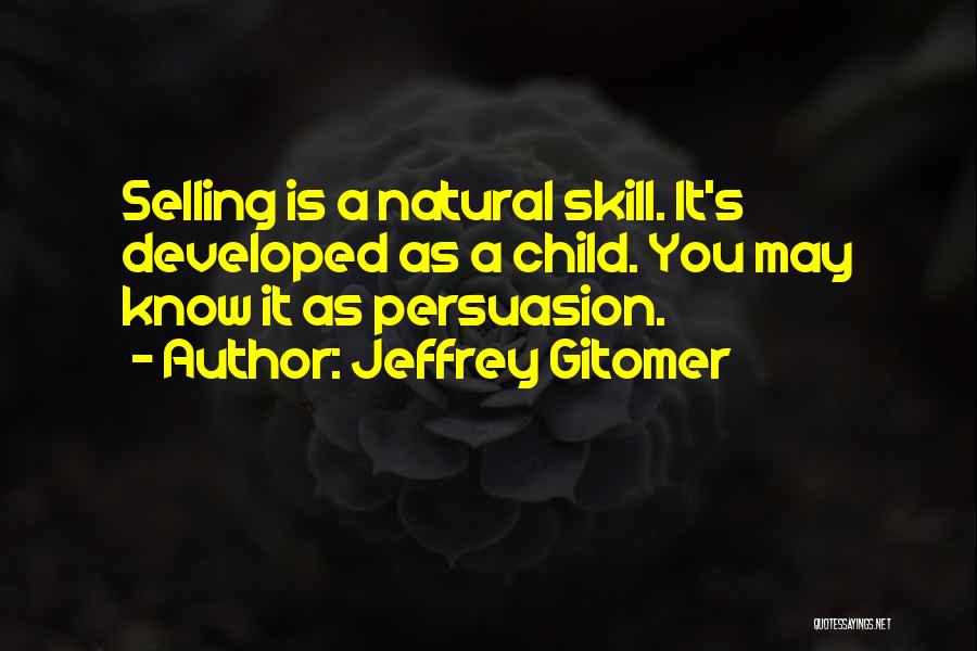 Jeffrey Gitomer Quotes: Selling Is A Natural Skill. It's Developed As A Child. You May Know It As Persuasion.