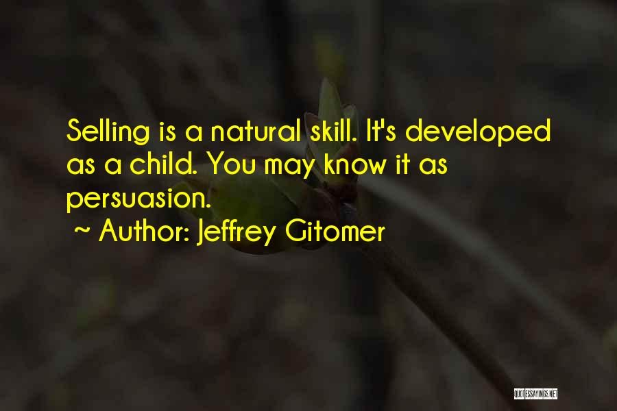 Jeffrey Gitomer Quotes: Selling Is A Natural Skill. It's Developed As A Child. You May Know It As Persuasion.