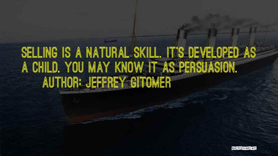 Jeffrey Gitomer Quotes: Selling Is A Natural Skill. It's Developed As A Child. You May Know It As Persuasion.