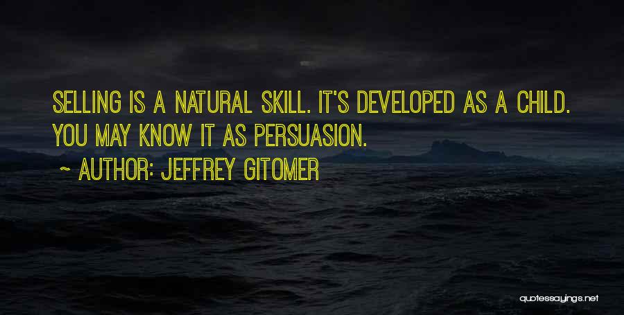 Jeffrey Gitomer Quotes: Selling Is A Natural Skill. It's Developed As A Child. You May Know It As Persuasion.