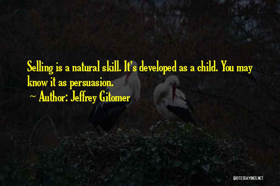 Jeffrey Gitomer Quotes: Selling Is A Natural Skill. It's Developed As A Child. You May Know It As Persuasion.