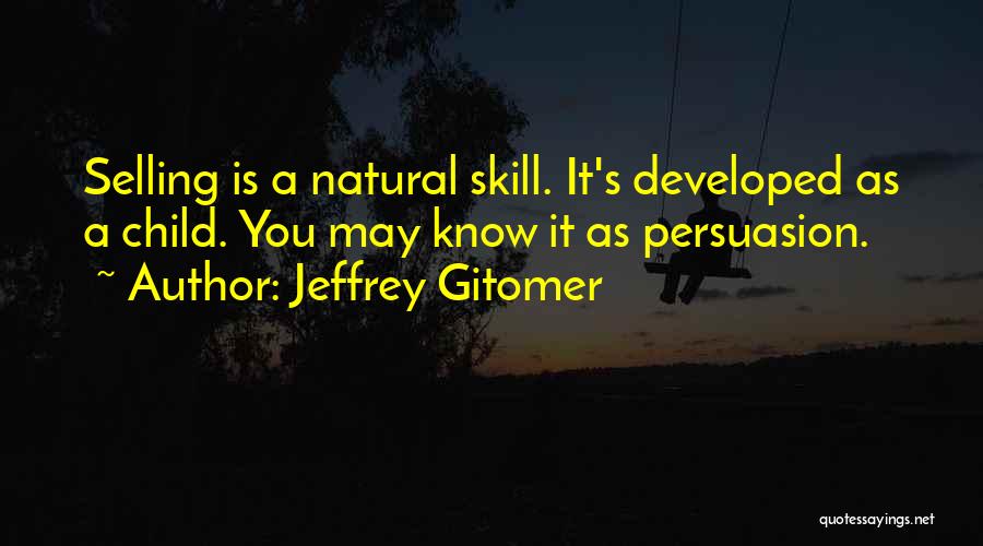 Jeffrey Gitomer Quotes: Selling Is A Natural Skill. It's Developed As A Child. You May Know It As Persuasion.