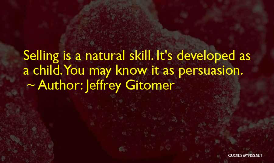 Jeffrey Gitomer Quotes: Selling Is A Natural Skill. It's Developed As A Child. You May Know It As Persuasion.