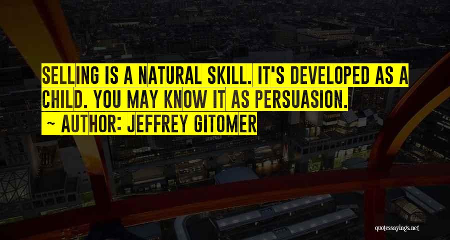 Jeffrey Gitomer Quotes: Selling Is A Natural Skill. It's Developed As A Child. You May Know It As Persuasion.