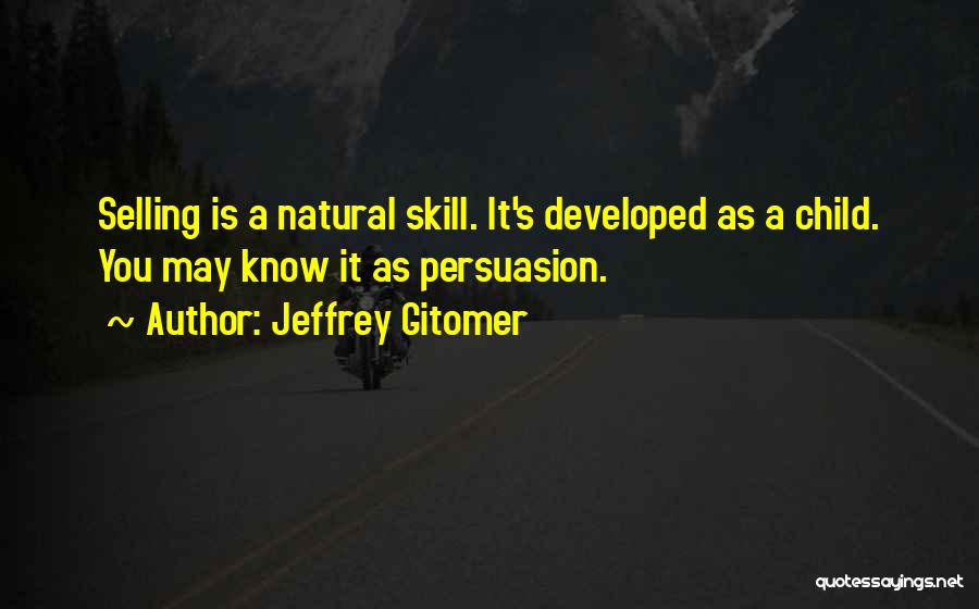 Jeffrey Gitomer Quotes: Selling Is A Natural Skill. It's Developed As A Child. You May Know It As Persuasion.