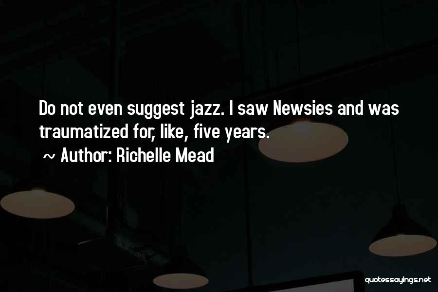 Richelle Mead Quotes: Do Not Even Suggest Jazz. I Saw Newsies And Was Traumatized For, Like, Five Years.