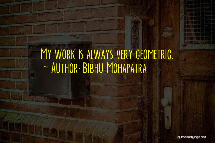 Bibhu Mohapatra Quotes: My Work Is Always Very Geometric.