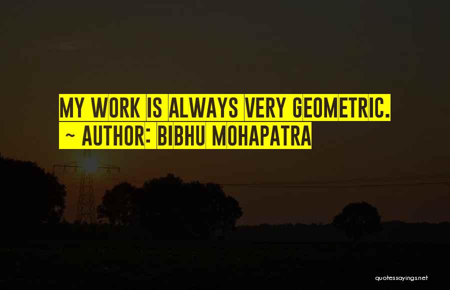 Bibhu Mohapatra Quotes: My Work Is Always Very Geometric.