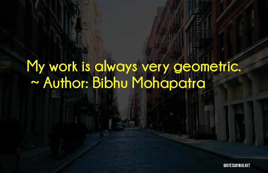 Bibhu Mohapatra Quotes: My Work Is Always Very Geometric.