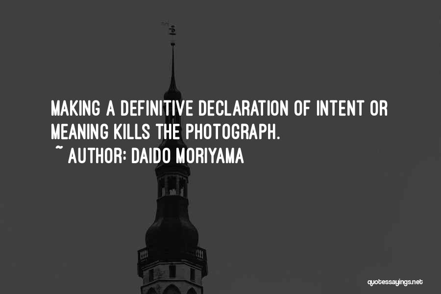 Daido Moriyama Quotes: Making A Definitive Declaration Of Intent Or Meaning Kills The Photograph.