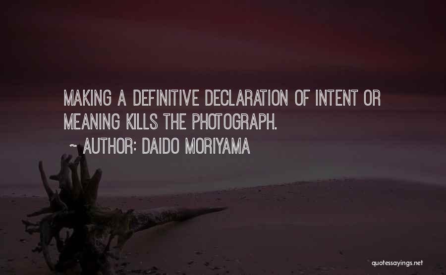 Daido Moriyama Quotes: Making A Definitive Declaration Of Intent Or Meaning Kills The Photograph.