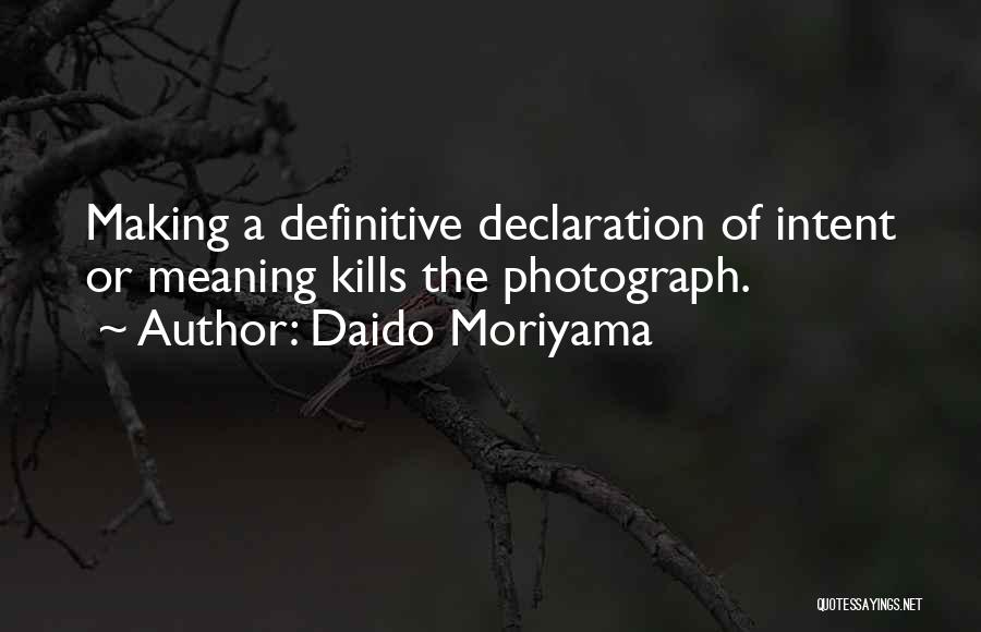 Daido Moriyama Quotes: Making A Definitive Declaration Of Intent Or Meaning Kills The Photograph.